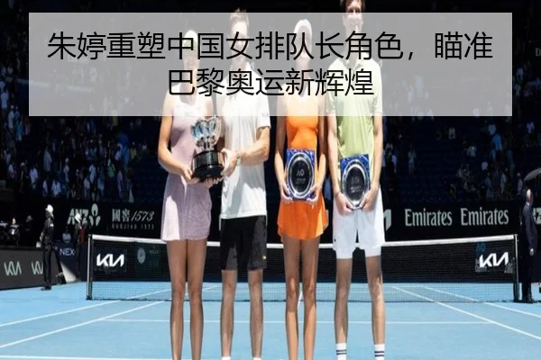 朱婷重塑中国女排队长角色，瞄准巴黎奥运新辉煌
